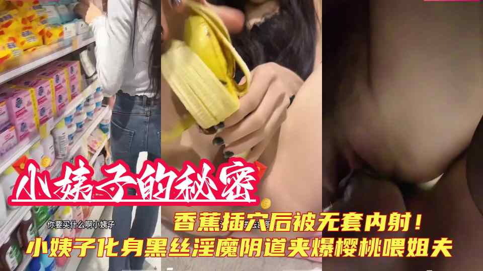 原创【小姨子的秘密】小姨子化身黑丝淫魔阴道夹爆樱桃喂姐夫，香蕉插穴后被无套内射！